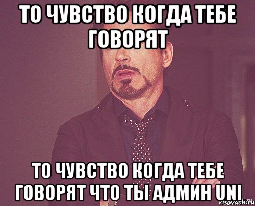 то чувство когда тебе говорят то чувство когда тебе говорят что ты админ uni, Мем твое выражение лица