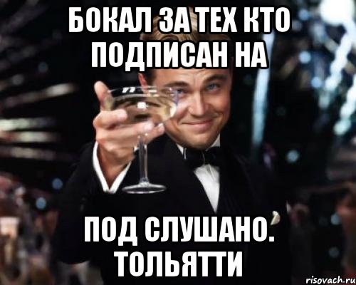 бокал за тех кто подписан на под слушано. тольятти, Мем Великий Гэтсби (бокал за тех)