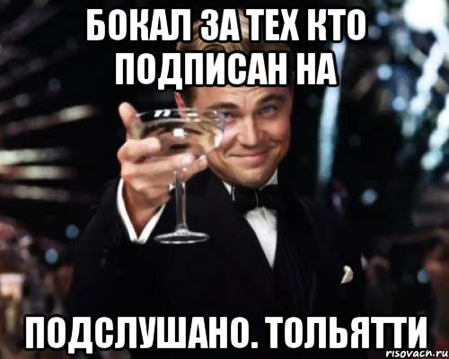 бокал за тех кто подписан на подслушано. тольятти, Мем Великий Гэтсби (бокал за тех)