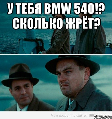 у тебя bmw 540!? сколько жрёт? 