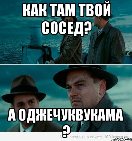 как там твой сосед? а оджечуквукама ?