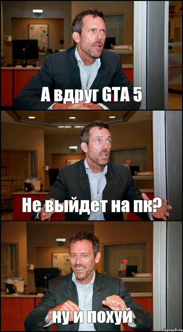 А вдруг GTA 5 Не выйдет на пк? ну и похуй, Комикс Доктор Хаус