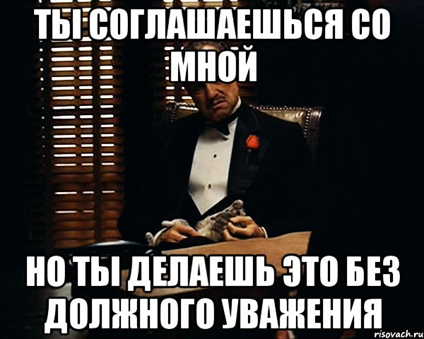 ты соглашаешься со мной но ты делаешь это без должного уважения, Мем Дон Вито Корлеоне