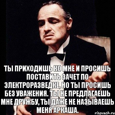 Ты приходишь ко мне и просишь поставить зачет по Электроразведке, но ты просишь без уважения. Ты не предлагаешь мне дружбу, ты даже не называешь меня Аркаша., Комикс Дон Вито Корлеоне 1