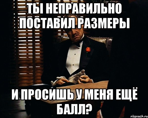 ты неправильно поставил размеры и просишь у меня ещё балл?, Мем Дон Вито Корлеоне