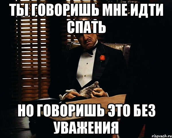 ты говоришь мне идти спать но говоришь это без уважения, Мем Дон Вито Корлеоне