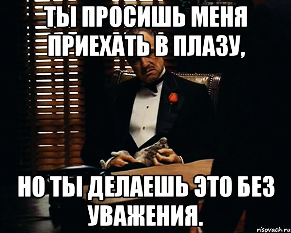 ты просишь меня приехать в плазу, но ты делаешь это без уважения., Мем Дон Вито Корлеоне