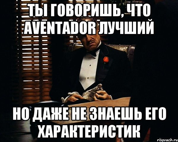 ты говоришь, что aventador лучший но даже не знаешь его характеристик, Мем Дон Вито Корлеоне