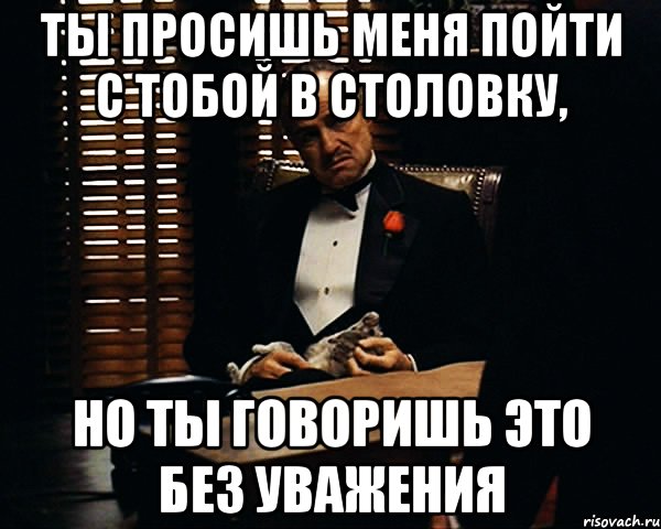 ты просишь меня пойти с тобой в столовку, но ты говоришь это без уважения, Мем Дон Вито Корлеоне