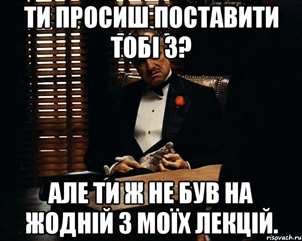 ти просиш поставити тобі 3? але ти ж не був на жодній з моїх лекцій., Мем Дон Вито Корлеоне