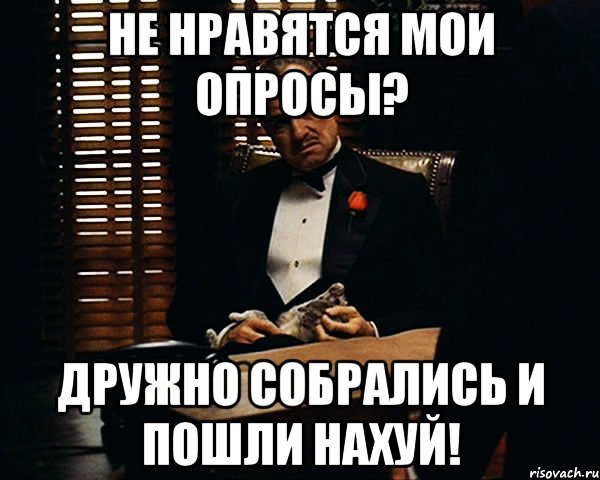 не нравятся мои опросы? дружно собрались и пошли нахуй!, Мем Дон Вито Корлеоне