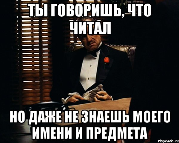 ты говоришь, что читал но даже не знаешь моего имени и предмета, Мем Дон Вито Корлеоне