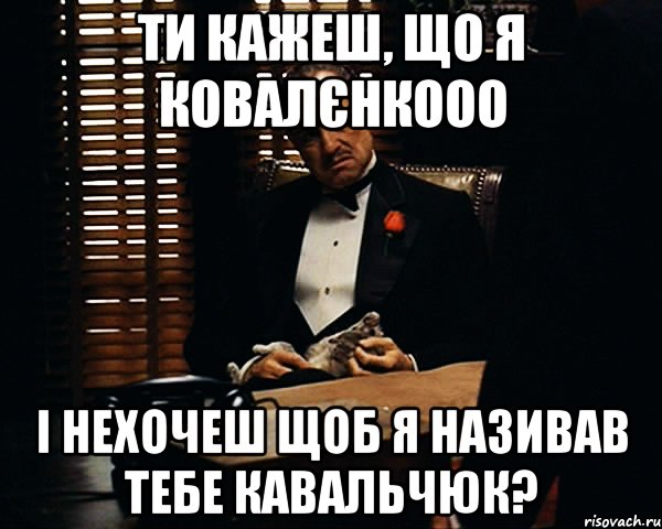 ти кажеш, що я ковалєнкооо і нехочеш щоб я називав тебе кавальчюк?, Мем Дон Вито Корлеоне