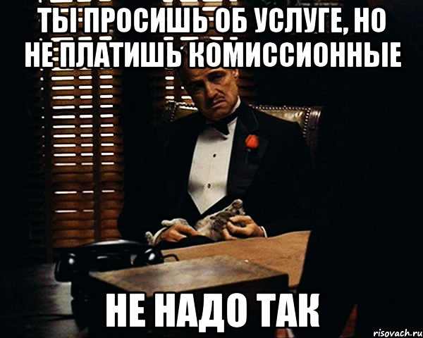 ты просишь об услуге, но не платишь комиссионные не надо так, Мем Дон Вито Корлеоне