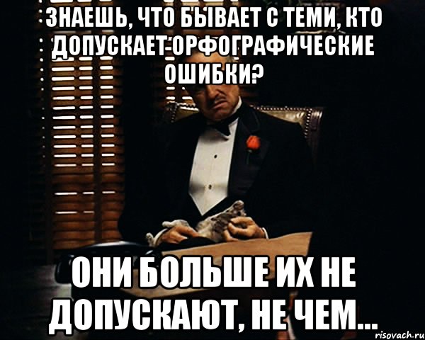 знаешь, что бывает с теми, кто допускает орфографические ошибки? они больше их не допускают, не чем..., Мем Дон Вито Корлеоне