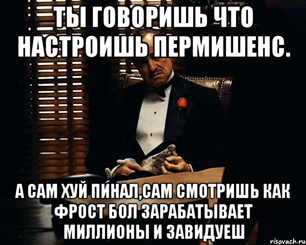 ты говоришь что настроишь пермишенс. а сам хуй пинал,сам смотришь как фрост бол зарабатывает миллионы и завидуеш, Мем Дон Вито Корлеоне