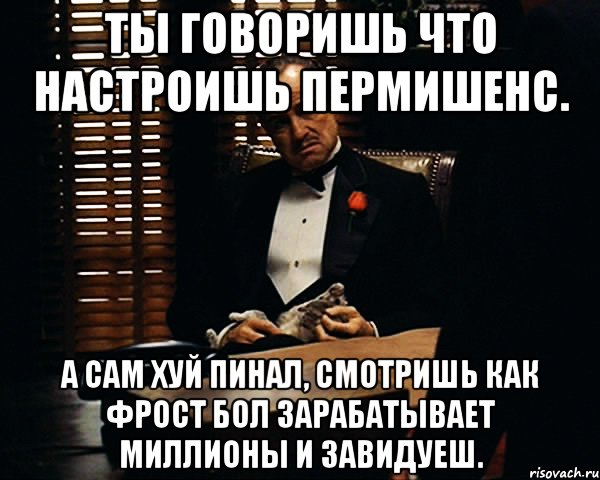 ты говоришь что настроишь пермишенс. а сам хуй пинал, смотришь как фрост бол зарабатывает миллионы и завидуеш., Мем Дон Вито Корлеоне