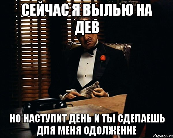 сейчас я вылью на дев но наступит день и ты сделаешь для меня одолжение, Мем Дон Вито Корлеоне