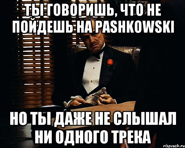 ты говоришь, что не пойдешь на pashkowski но ты даже не слышал ни одного трека, Мем Дон Вито Корлеоне