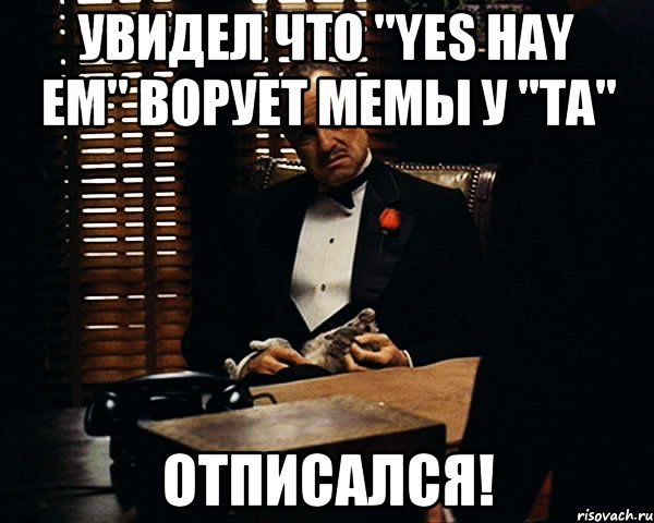 увидел что "yes hay em" ворует мемы у "та" отписался!, Мем Дон Вито Корлеоне