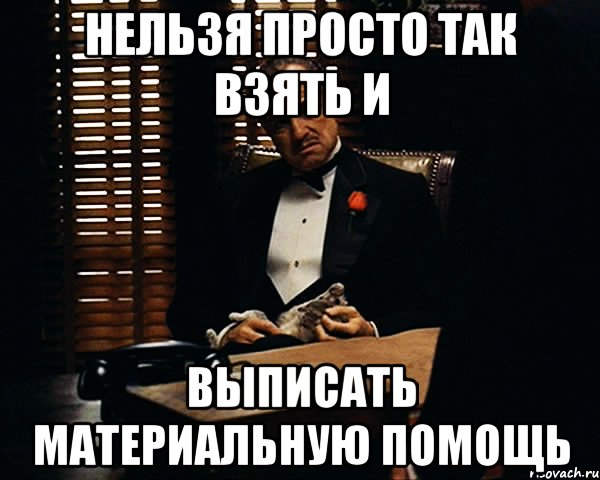 нельзя просто так взять и выписать материальную помощь, Мем Дон Вито Корлеоне