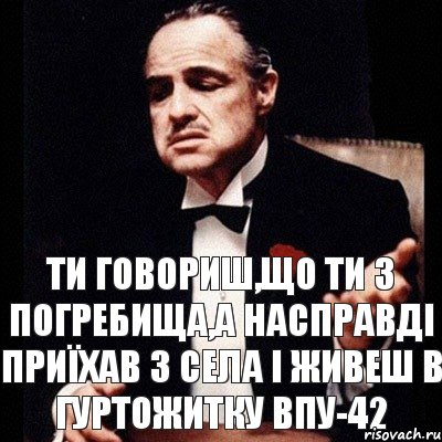 ти говориш,що ти з Погребища,а насправді приїхав з села і живеш в гуртожитку ВПУ-42, Комикс Дон Вито Корлеоне 1