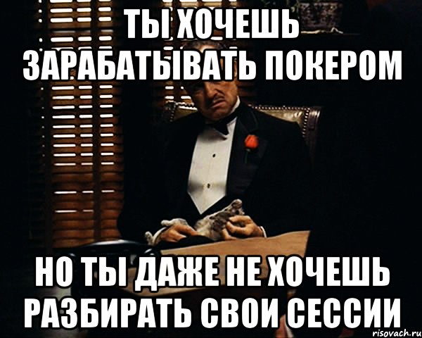 ты хочешь зарабатывать покером но ты даже не хочешь разбирать свои сессии, Мем Дон Вито Корлеоне