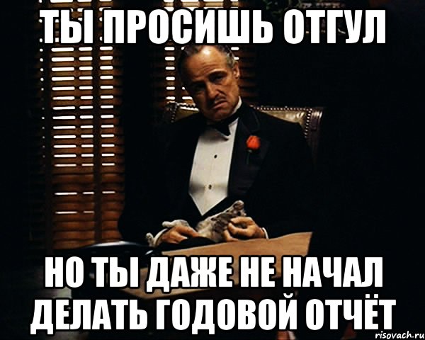 ты просишь отгул но ты даже не начал делать годовой отчёт, Мем Дон Вито Корлеоне