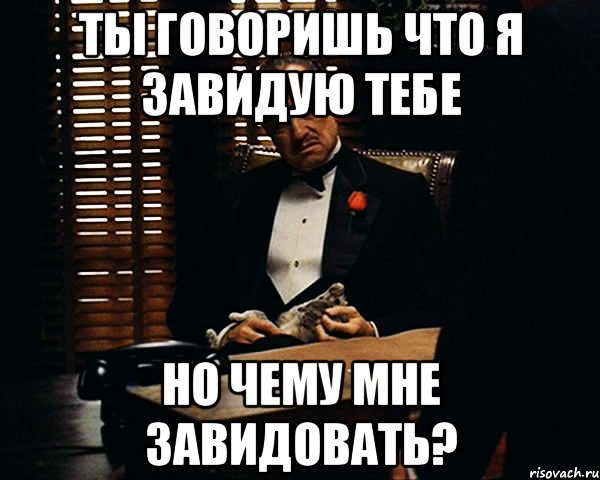 ты говоришь что я завидую тебе но чему мне завидовать?, Мем Дон Вито Корлеоне