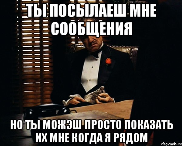 ты посылаеш мне сообщения но ты можэш просто показать их мне когда я рядом, Мем Дон Вито Корлеоне