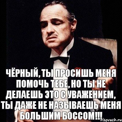 Чёрный, ты просишь меня помочь тебе, но ты не делаешь это с уважением, ты даже не называешь меня Большим Боссом!!!, Комикс Дон Вито Корлеоне 1