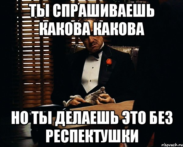 ты спрашиваешь какова какова но ты делаешь это без респектушки, Мем Дон Вито Корлеоне