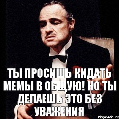 ты просишь кидать мемы в общую! но ты делаешь это без уважения, Комикс Дон Вито Корлеоне 1