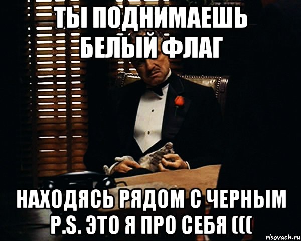 ты поднимаешь белый флаг находясь рядом с черным p.s. это я про себя (((, Мем Дон Вито Корлеоне