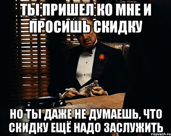 ты пришел ко мне и просишь скидку но ты даже не думаешь, что скидку ещё надо заслужить, Мем Дон Вито Корлеоне