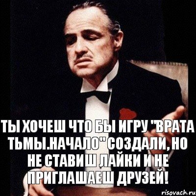 Ты хочеш что бы игру "Врата тьмы.Начало" создали, но не ставиш лайки и не приглашаеш друзей!