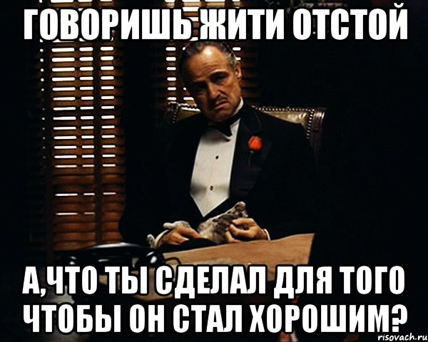 говоришь жити отстой а,что ты сделал для того чтобы он стал хорошим?, Мем Дон Вито Корлеоне