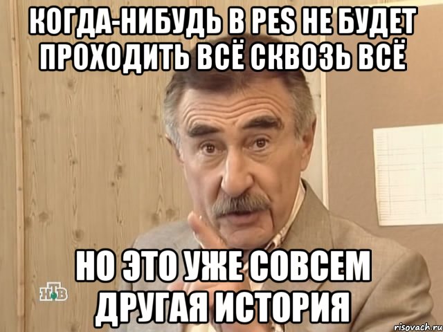 когда-нибудь в pes не будет проходить всё сквозь всё но это уже совсем другая история, Мем Каневский (Но это уже совсем другая история)