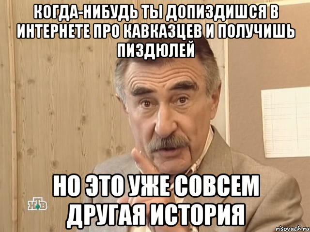 когда-нибудь ты допиздишся в интернете про кавказцев и получишь пиздюлей но это уже совсем другая история, Мем Каневский (Но это уже совсем другая история)