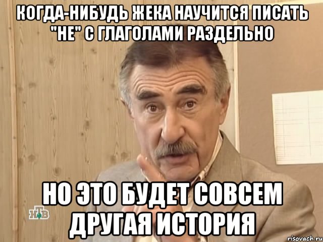 когда-нибудь жека научится писать "не" с глаголами раздельно но это будет совсем другая история, Мем Каневский (Но это уже совсем другая история)