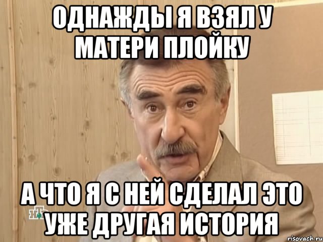 однажды я взял у матери плойку а что я с ней сделал это уже другая история, Мем Каневский (Но это уже совсем другая история)