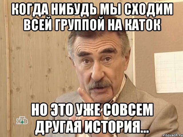 когда нибудь мы сходим всей группой на каток но это уже совсем другая история..., Мем Каневский (Но это уже совсем другая история)