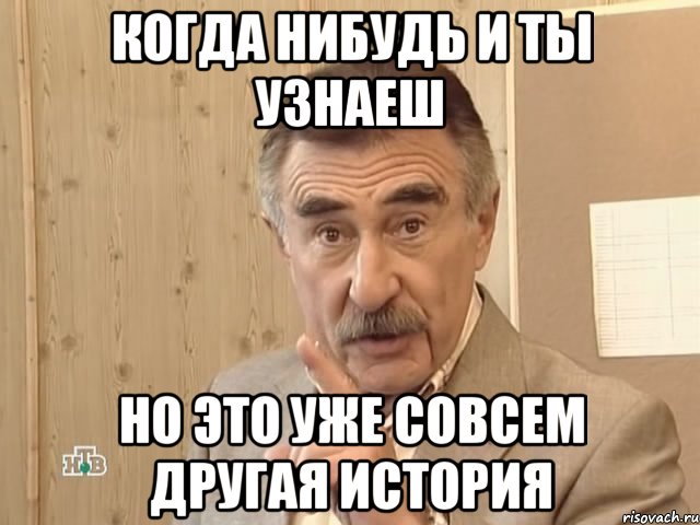 когда нибудь и ты узнаеш но это уже совсем другая история, Мем Каневский (Но это уже совсем другая история)