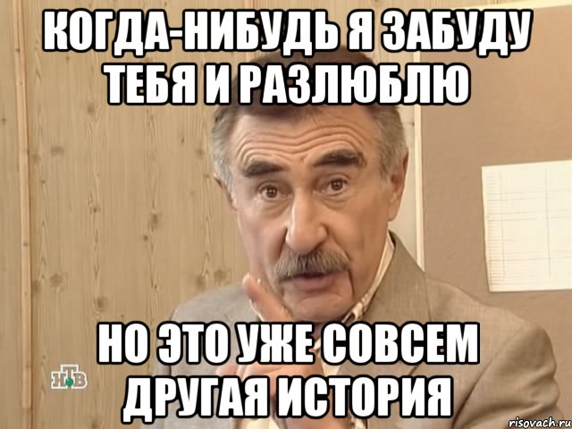 когда-нибудь я забуду тебя и разлюблю но это уже совсем другая история, Мем Каневский (Но это уже совсем другая история)