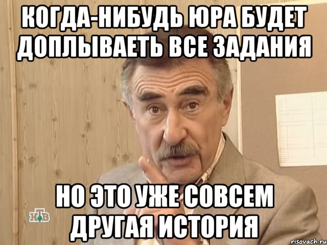 когда-нибудь юра будет доплываеть все задания но это уже совсем другая история, Мем Каневский (Но это уже совсем другая история)