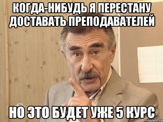 когда-нибудь я перестану доставать преподавателей но это будет уже 5 курс, Мем Каневский (Но это уже совсем другая история)