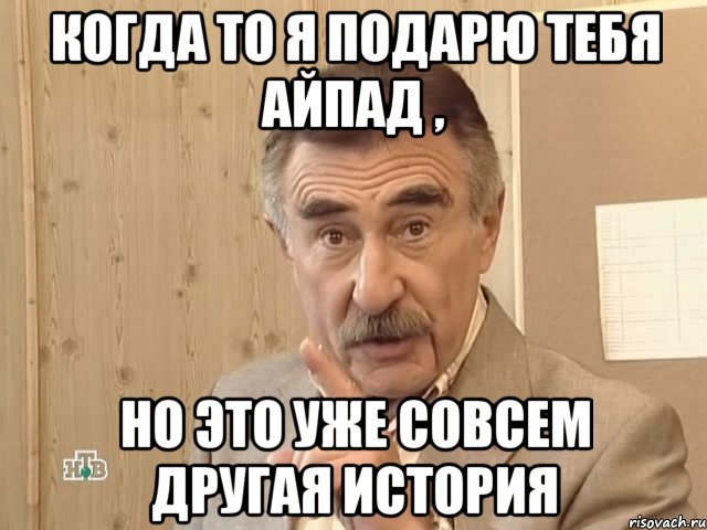 когда то я подарю тебя айпад , но это уже совсем другая история, Мем Каневский (Но это уже совсем другая история)