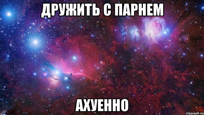 дружить с парнем ахуенно