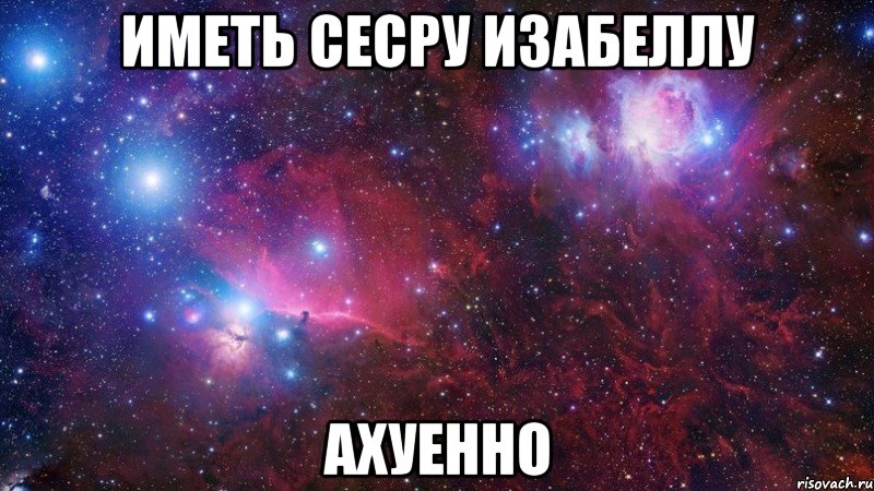 иметь сесру изабеллу ахуенно