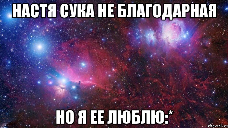 настя сука не благодарная но я ее люблю:*